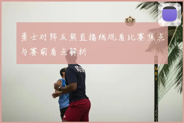 勇士对阵灰熊直播线观看比赛焦点与赛前看点解析