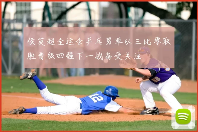 侯英超全运会乒乓男单以三比零取胜晋级四强下一战备受关注