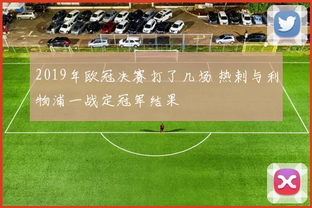 2019年欧冠决赛打了几场 热刺与利物浦一战定冠军结果
