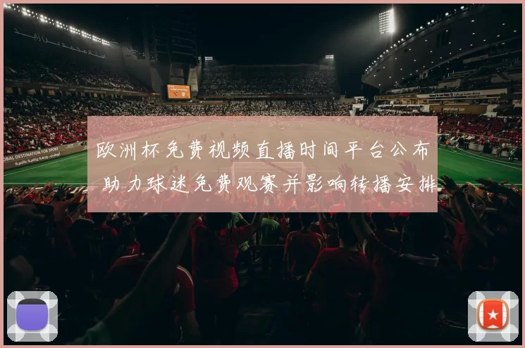 欧洲杯免费视频直播时间平台公布 助力球迷免费观赛并影响转播安排