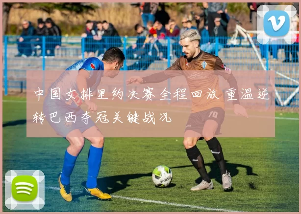 中国女排里约决赛全程回放 重温逆转巴西夺冠关键战况