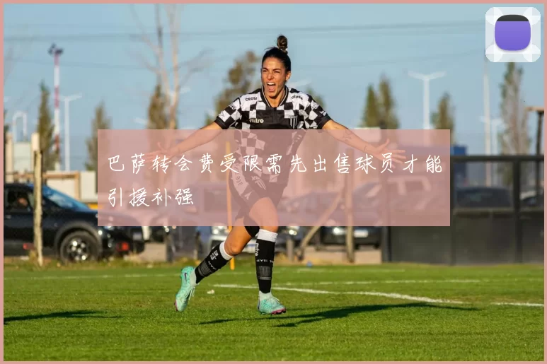 巴萨转会费受限需先出售球员才能引援补强