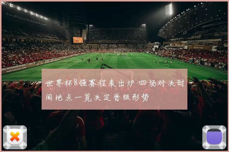世界杯8强赛程表出炉 四场对决时间地点一览决定晋级形势