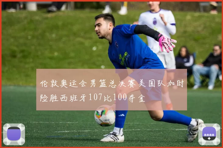 伦敦奥运会男篮总决赛美国队加时险胜西班牙107比100夺金