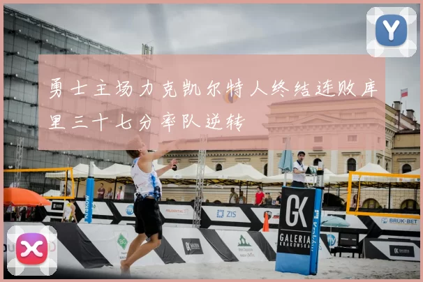 勇士主场力克凯尔特人终结连败库里三十七分率队逆转