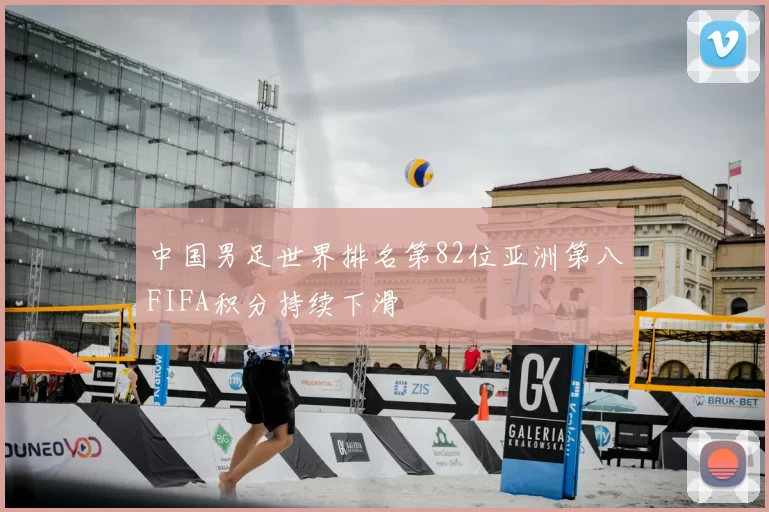 中国男足世界排名第82位亚洲第八FIFA积分持续下滑