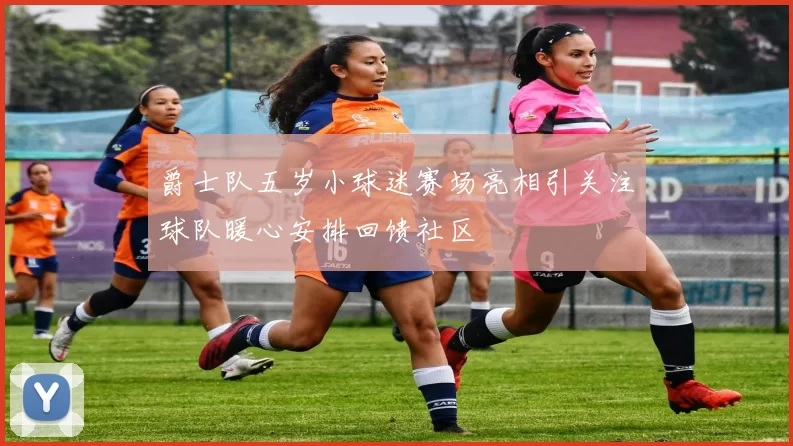 爵士队五岁小球迷赛场亮相引关注球队暖心安排回馈社区