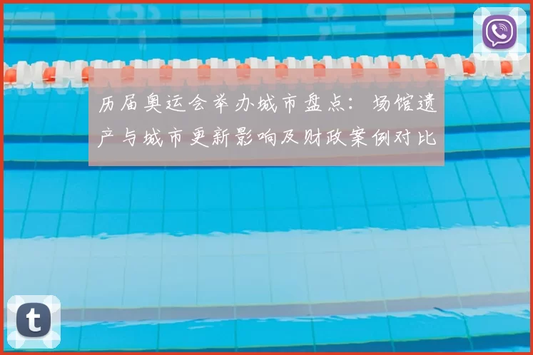 历届奥运会举办城市盘点：场馆遗产与城市更新影响及财政案例对比