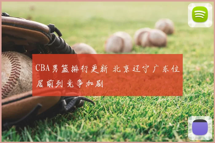 CBA男篮排行更新 北京辽宁广东位居前列竞争加剧