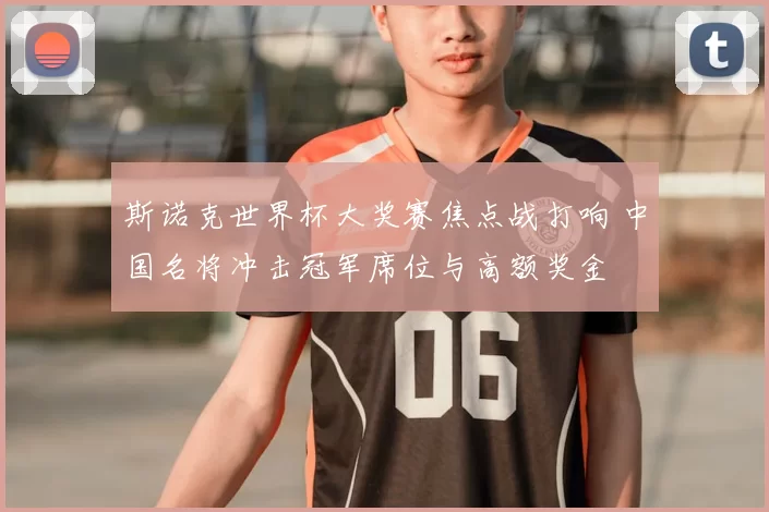 斯诺克世界杯大奖赛焦点战打响 中国名将冲击冠军席位与高额奖金