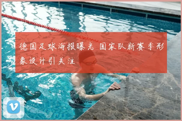 德国足球海报曝光 国家队新赛季形象设计引关注