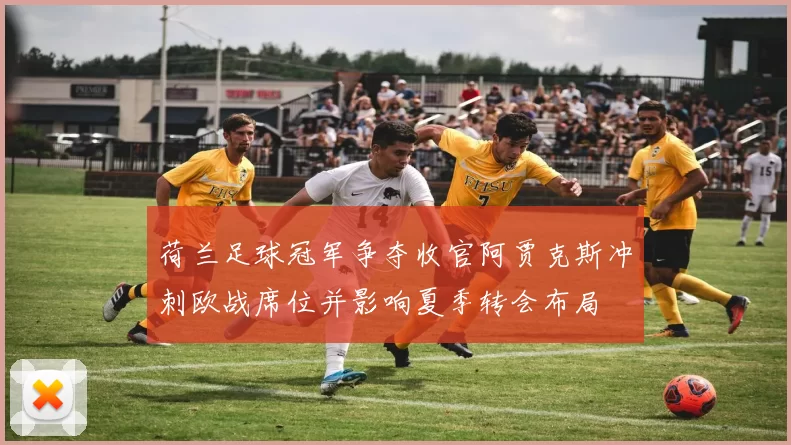 荷兰足球冠军争夺收官阿贾克斯冲刺欧战席位并影响夏季转会布局