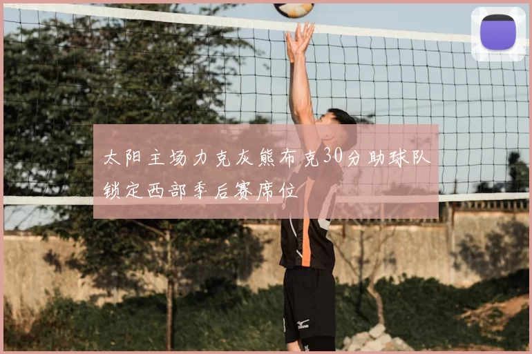 太阳主场力克灰熊布克30分助球队锁定西部季后赛席位