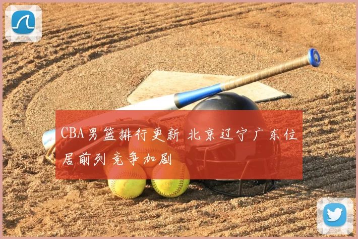 CBA男篮排行更新 北京辽宁广东位居前列竞争加剧