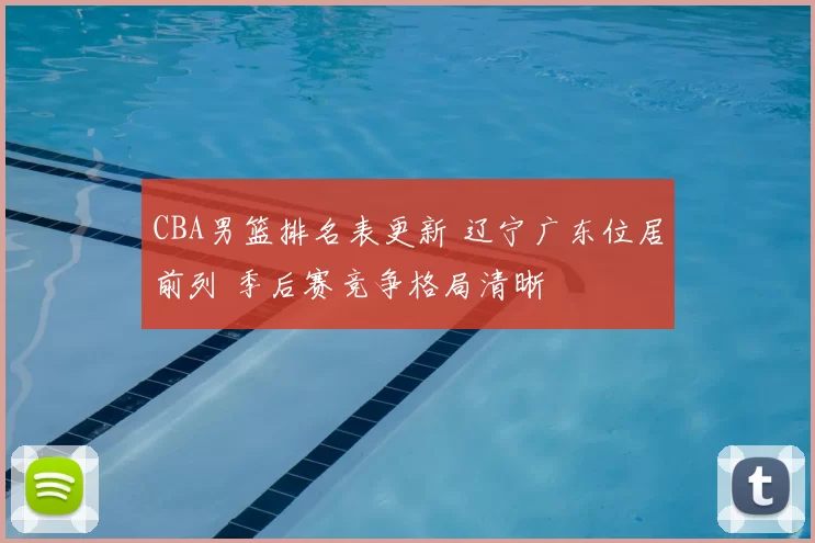 CBA男篮排名表更新 辽宁广东位居前列 季后赛竞争格局清晰