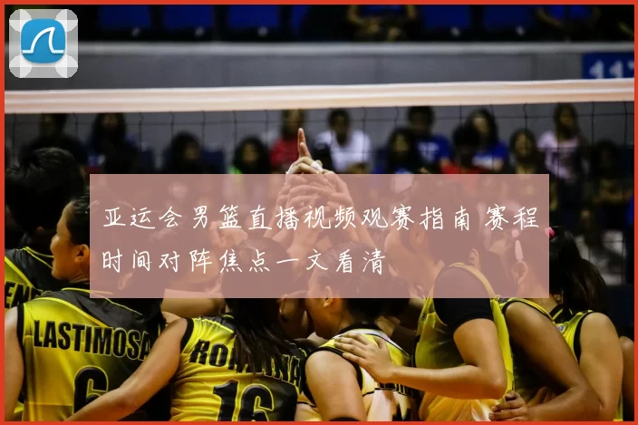 亚运会男篮直播视频观赛指南 赛程时间对阵焦点一文看清
