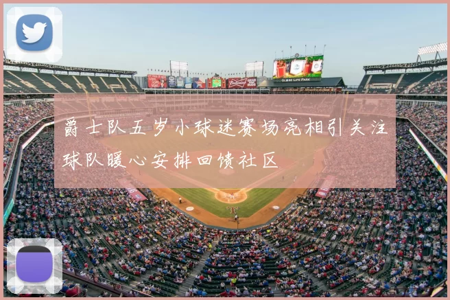 爵士队五岁小球迷赛场亮相引关注球队暖心安排回馈社区