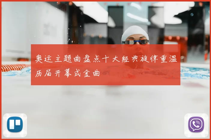 奥运主题曲盘点十大经典旋律重温历届开幕式金曲