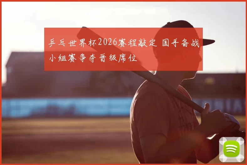 乒乓世界杯2026赛程敲定 国手备战小组赛争夺晋级席位