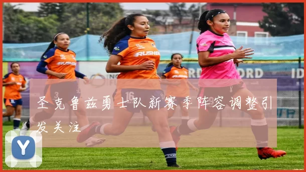 圣克鲁兹勇士队新赛季阵容调整引发关注