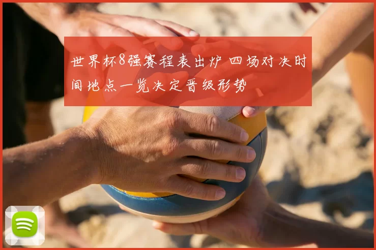 世界杯8强赛程表出炉 四场对决时间地点一览决定晋级形势