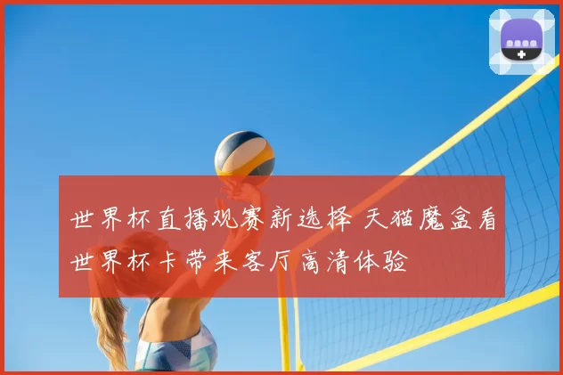 世界杯直播观赛新选择 天猫魔盒看世界杯卡带来客厅高清体验